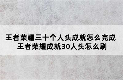 王者荣耀三十个人头成就怎么完成 王者荣耀成就30人头怎么刷